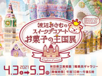 【秋田市】「渡辺おさむのスイーツデコアート お菓子の王国展」が開催（2021/4/3～5/9）