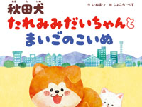 【秋田県】「秋田犬 たれみみだいちゃん」初の絵本が3月11日に発売されます